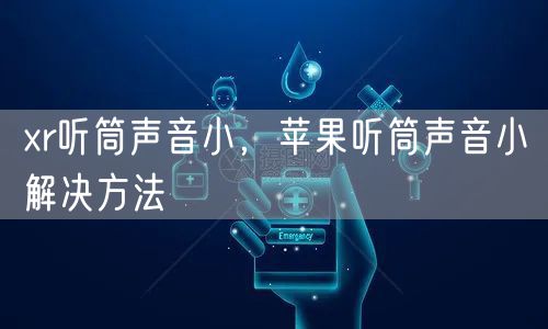 xr听筒声音小，苹果听筒声音小解决方法