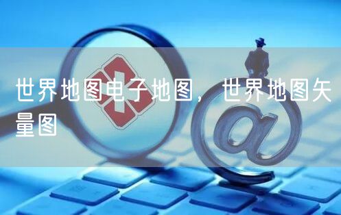 世界地图电子地图,世界地图矢量图