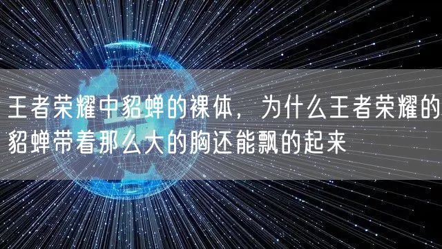 王者荣耀中貂蝉的裸体，为什么王者荣耀的貂蝉带着那么大的胸还能飘的起来