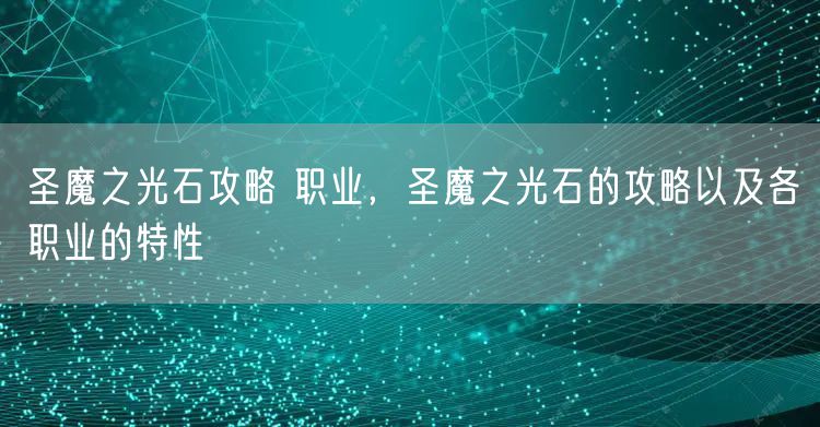 圣魔之光石攻略 职业，圣魔之光石的攻略以及各职业的特性