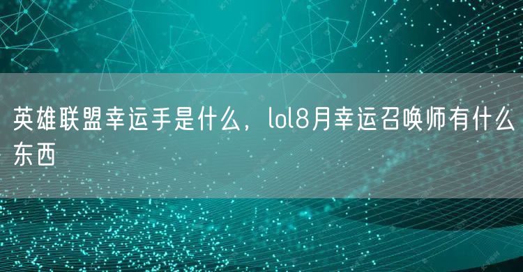 英雄联盟幸运手是什么，lol8月幸运召唤师有什么东西