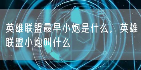 英雄联盟最早小炮是什么，英雄联盟小炮叫什么