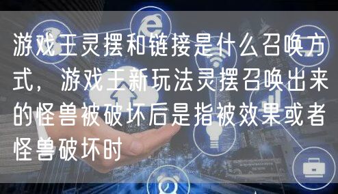 游戏王灵摆和链接是什么召唤方式,游戏王新玩法灵摆召唤出来的怪兽被破坏后是指被效果或者怪兽破坏时