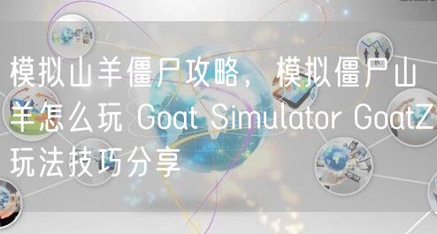 模拟山羊僵尸攻略，模拟僵尸山羊怎么玩 Goat Simulator GoatZ玩法技巧分享