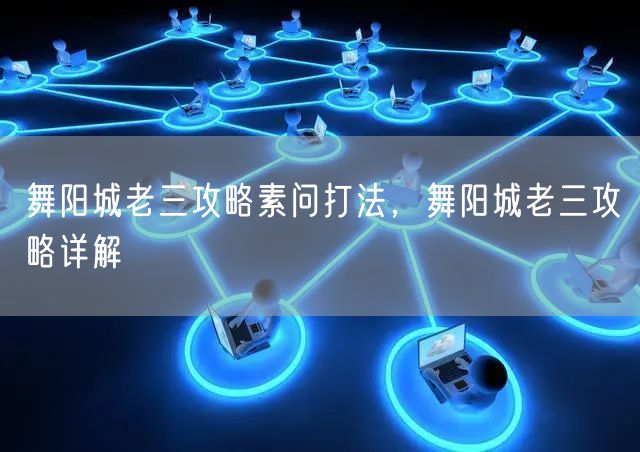 舞阳城老三攻略素问打法，舞阳城老三攻略详解