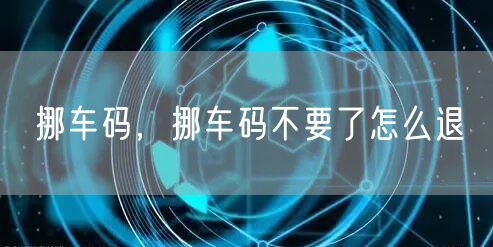 挪车码，挪车码不要了怎么退
