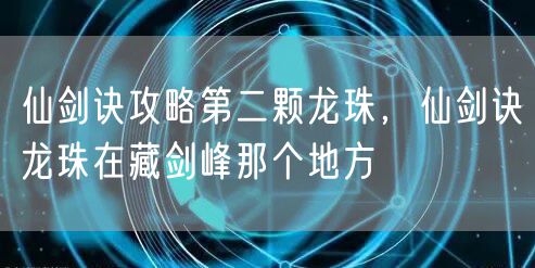 仙剑诀攻略第二颗龙珠，仙剑诀龙珠在藏剑峰那个地方