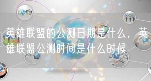 英雄联盟的公测日期是什么，英雄联盟公测时间是什么时候