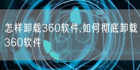 怎样卸载360软件,如何彻底卸载360软件