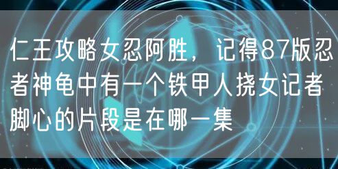 仁王攻略女忍阿胜，记得87版忍者神龟中有一个铁甲人挠女记者脚心的片段是在哪一集