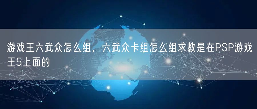 游戏王六武众怎么组，六武众卡组怎么组求教是在PSP游戏王5上面的