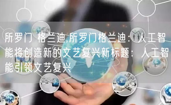 所罗门 格兰迪,所罗门格兰迪：人工智能将创造新的文艺复兴新标题：人工智能引领文艺复兴