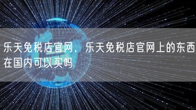 乐天免税店官网，乐天免税店官网上的东西在国内可以买吗