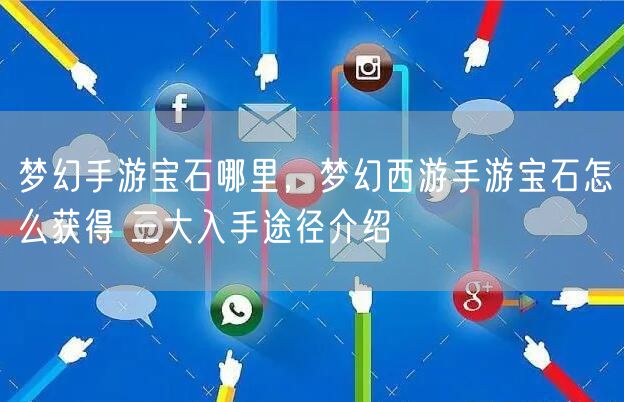 梦幻手游宝石哪里,梦幻西游手游宝石怎么获得 三大入手途径介绍
