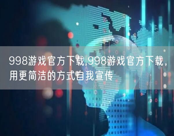 998游戏官方下载,998游戏官方下载，用更简洁的方式自我宣传