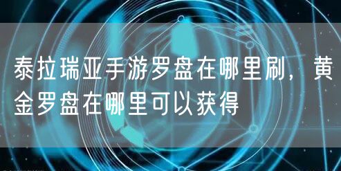 泰拉瑞亚手游罗盘在哪里刷,黄金罗盘在哪里可以获得