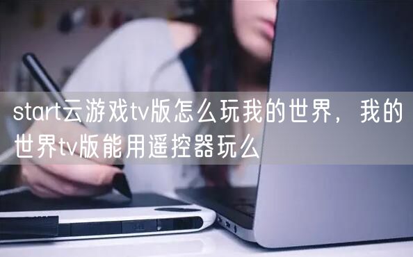start云游戏tv版怎么玩我的世界，我的世界tv版能用遥控器玩么