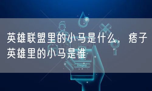 英雄联盟里的小马是什么，痞子英雄里的小马是谁