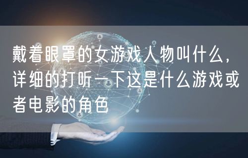 戴着眼罩的女游戏人物叫什么，详细的打听一下这是什么游戏或者电影的角色