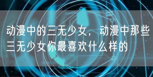 动漫中的三无少女，动漫中那些三无少女你最喜欢什么样的