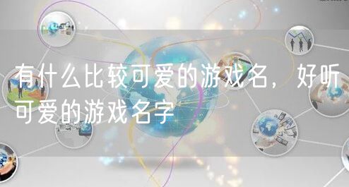 有什么比较可爱的游戏名，好听可爱的游戏名字