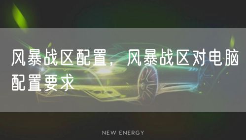 风暴战区配置,风暴战区对电脑配置要求