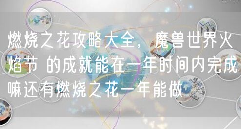 燃烧之花攻略大全，魔兽世界火焰节 的成就能在一年时间内完成嘛还有燃烧之花一年能做
