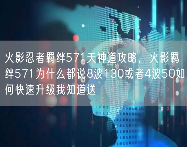 火影忍者羁绊571天神道攻略，火影羁绊571为什么都说8波130或者4波50如何快速升级我知道送