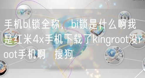 手机bl锁全称,bi锁是什么啊我是红米4x手机下载了kingroot没root手机啊 搜狗