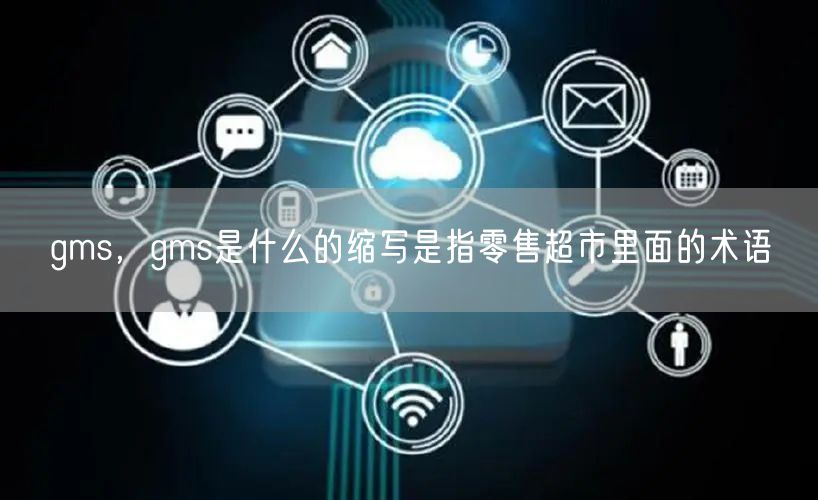gms，gms是什么的缩写是指零售超市里面的术语
