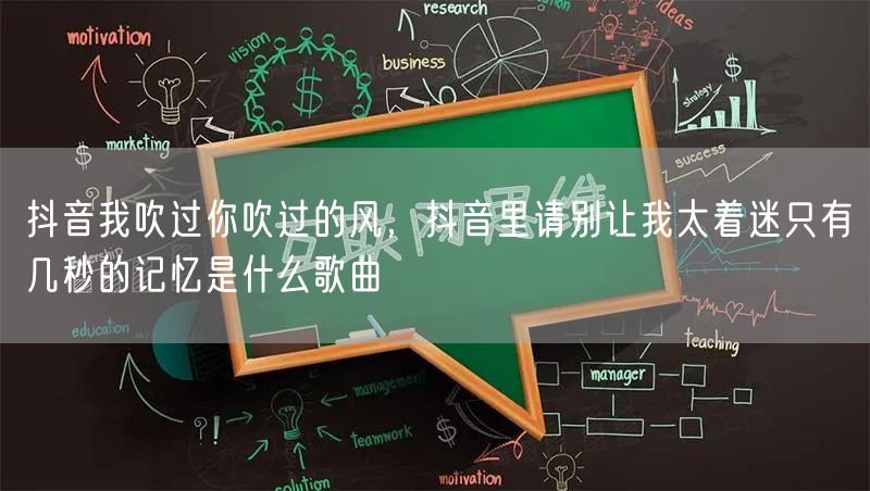 抖音我吹过你吹过的风,抖音里请别让我太着迷只有几秒的记忆是什么歌曲
