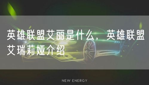 英雄联盟艾丽是什么，英雄联盟艾瑞莉娅介绍