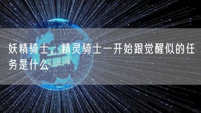 妖精骑士，精灵骑士一开始跟觉醒似的任务是什么