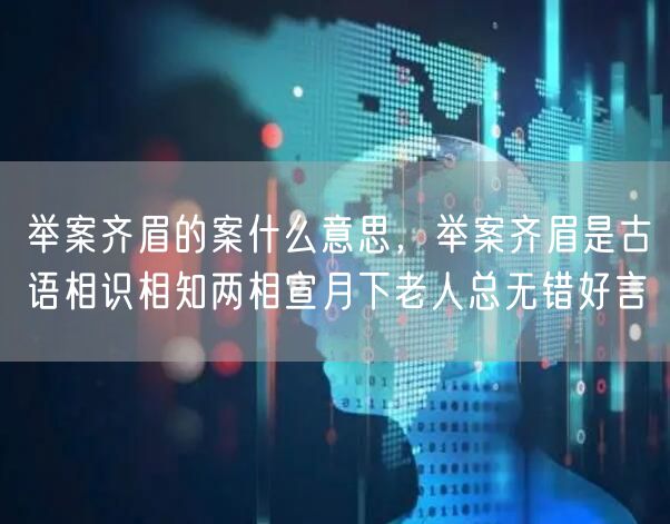 举案齐眉的案什么意思，举案齐眉是古语相识相知两相宣月下老人总无错好言