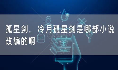 孤星剑,冷月孤星剑是哪部小说改编的啊