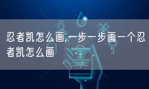 忍者凯怎么画,一步一步画一个忍者凯怎么画