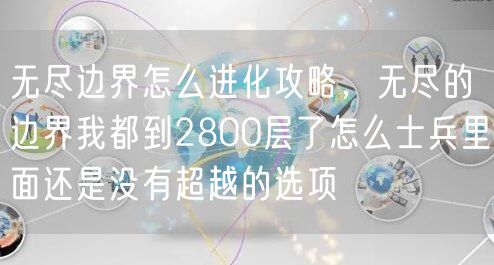 无尽边界怎么进化攻略，无尽的边界我都到2800层了怎么士兵里面还是没有超越的选项