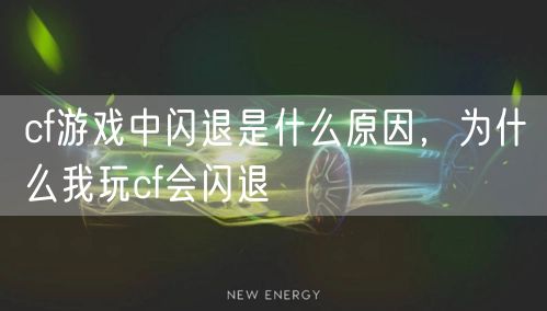 cf游戏中闪退是什么原因，为什么我玩cf会闪退