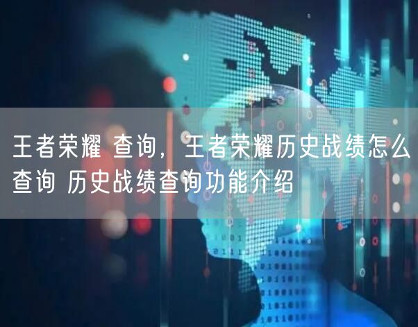 王者荣耀 查询，王者荣耀历史战绩怎么查询 历史战绩查询功能介绍
