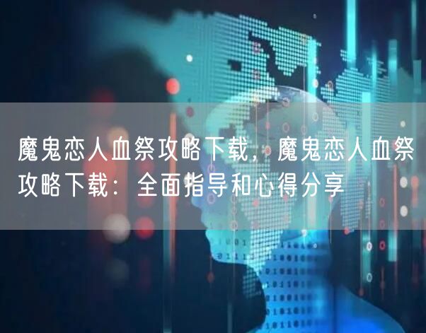 魔鬼恋人血祭攻略下载，魔鬼恋人血祭攻略下载：全面指导和心得分享