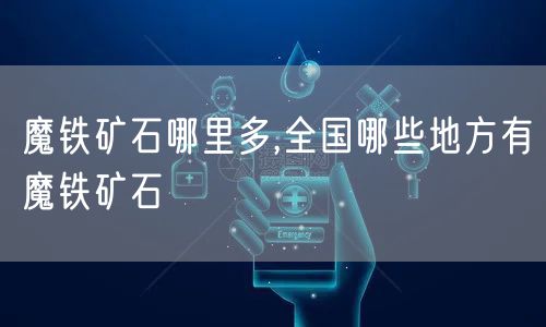 魔铁矿石哪里多,全国哪些地方有魔铁矿石