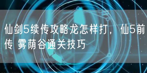仙剑5续传攻略龙怎样打，仙5前传 雾荫谷通关技巧