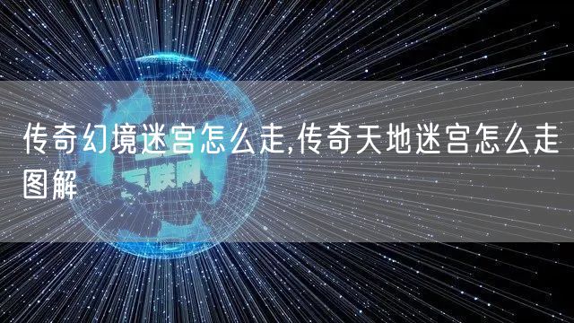 传奇幻境迷宫怎么走,传奇天地迷宫怎么走图解