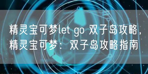 精灵宝可梦let go 双子岛攻略，精灵宝可梦：双子岛攻略指南