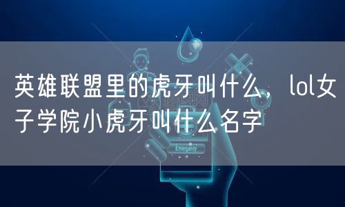 英雄联盟里的虎牙叫什么，lol女子学院小虎牙叫什么名字