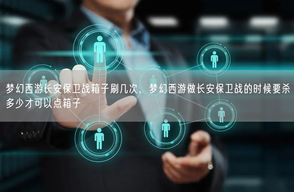 梦幻西游长安保卫战箱子刷几次,梦幻西游做长安保卫战的时候要杀多少才可以点箱子