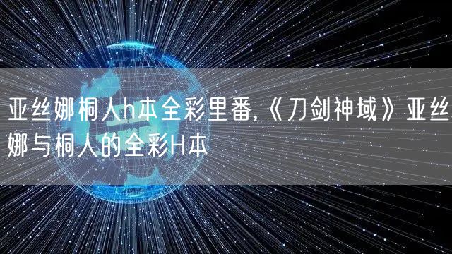 亚丝娜桐人h本全彩里番,《刀剑神域》亚丝娜与桐人的全彩H本