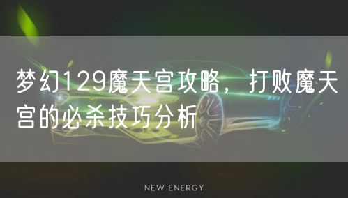 梦幻129魔天宫攻略,打败魔天宫的必杀技巧分析