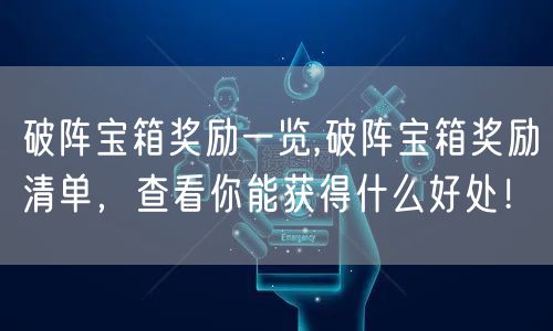 破阵宝箱奖励一览,破阵宝箱奖励清单，查看你能获得什么好处！