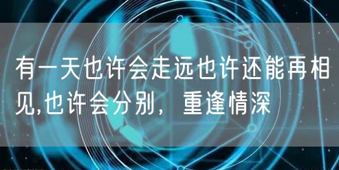 有一天也许会走远也许还能再相见,也许会分别，重逢情深